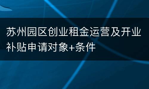 苏州园区创业租金运营及开业补贴申请对象+条件