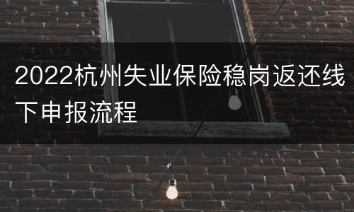 2022杭州失业保险稳岗返还线下申报流程
