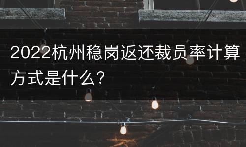 2022杭州稳岗返还裁员率计算方式是什么?