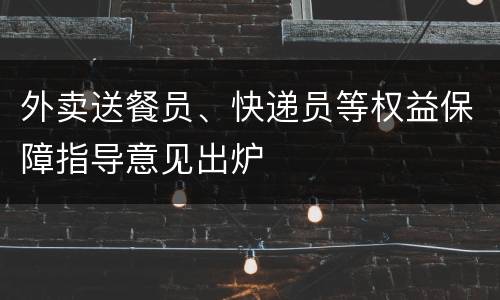 外卖送餐员、快递员等权益保障指导意见出炉