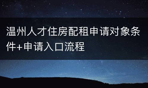 温州人才住房配租申请对象条件+申请入口流程