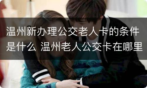 温州新办理公交老人卡的条件是什么 温州老人公交卡在哪里办理