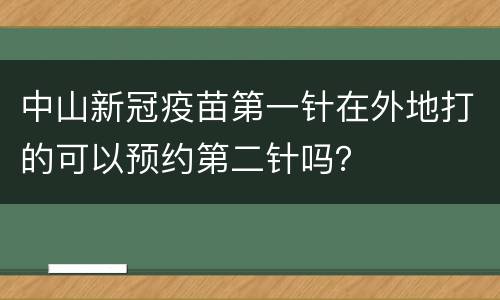 中山新冠疫苗第一针在外地打的可以预约第二针吗？