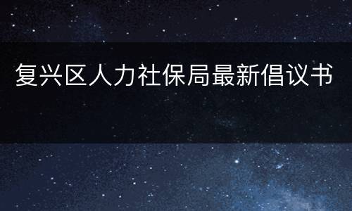 复兴区人力社保局最新倡议书