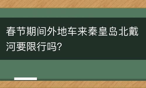 春节期间外地车来秦皇岛北戴河要限行吗？