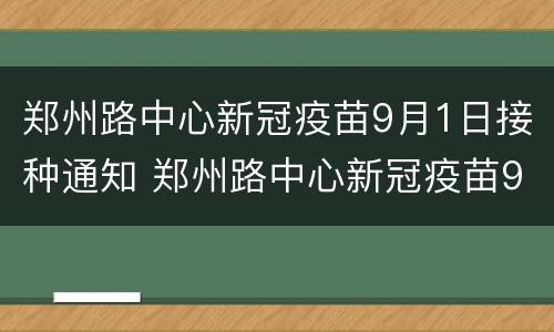 郑州路中心新冠疫苗9月1日接种通知 郑州路中心新冠疫苗9月1日接种通知书