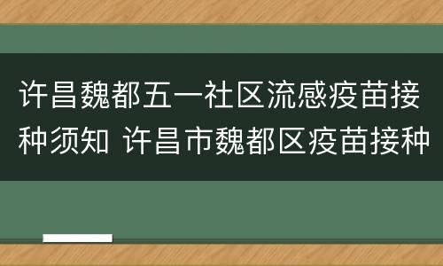 许昌魏都五一社区流感疫苗接种须知 许昌市魏都区疫苗接种