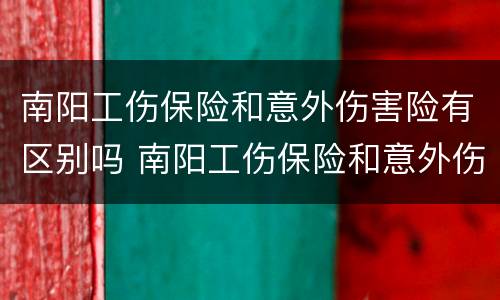 南阳工伤保险和意外伤害险有区别吗 南阳工伤保险和意外伤害险有区别吗