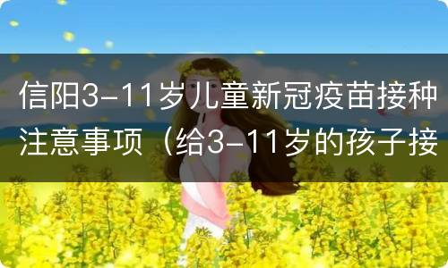 信阳3-11岁儿童新冠疫苗接种注意事项（给3-11岁的孩子接种新冠疫苗前,这些事家长要了解）