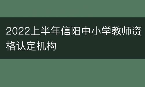 2022上半年信阳中小学教师资格认定机构