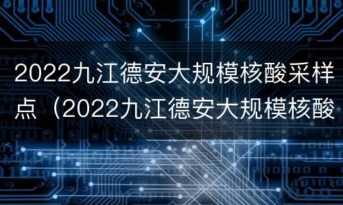 2022九江德安大规模核酸采样点（2022九江德安大规模核酸采样点电话）