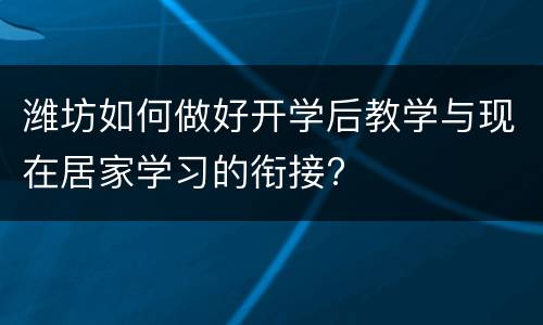 潍坊如何做好开学后教学与现在居家学习的衔接?