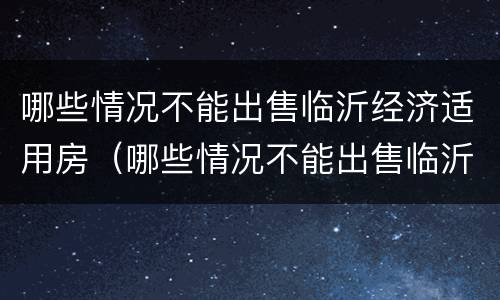 哪些情况不能出售临沂经济适用房（哪些情况不能出售临沂经济适用房房源）