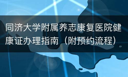 同济大学附属养志康复医院健康证办理指南（附预约流程）