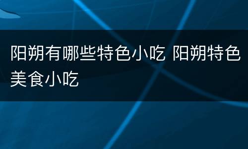 阳朔有哪些特色小吃 阳朔特色美食小吃