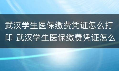 武汉学生医保缴费凭证怎么打印 武汉学生医保缴费凭证怎么打印出来