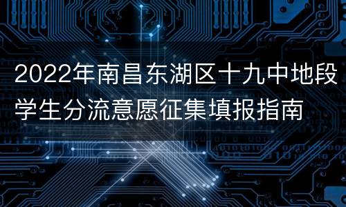 2022年南昌东湖区十九中地段学生分流意愿征集填报指南