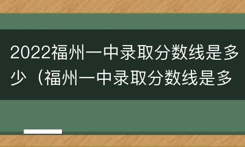 2022福州一中录取分数线是多少（福州一中录取分数线是多少2021）