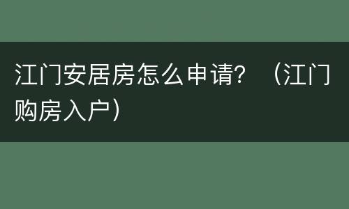江门安居房怎么申请？（江门购房入户）