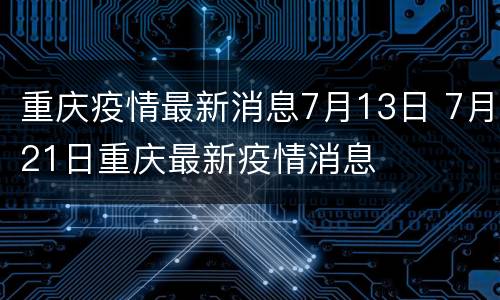 重庆疫情最新消息7月13日 7月21日重庆最新疫情消息