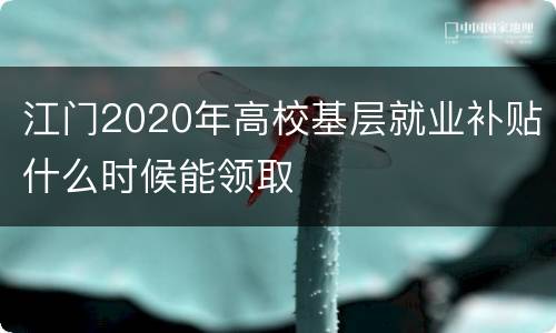 江门2020年高校基层就业补贴什么时候能领取