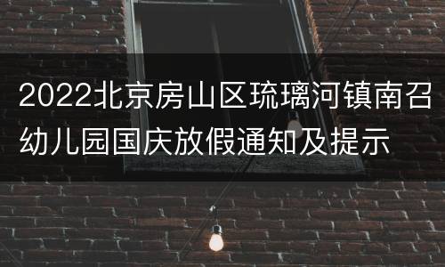 2022北京房山区琉璃河镇南召幼儿园国庆放假通知及提示
