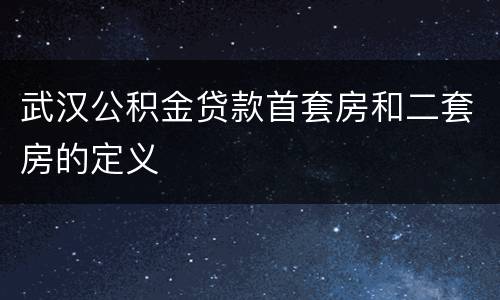 武汉公积金贷款首套房和二套房的定义