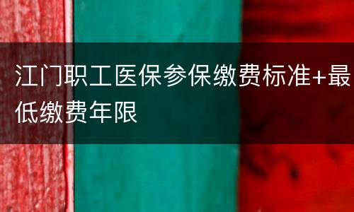 江门职工医保参保缴费标准+最低缴费年限