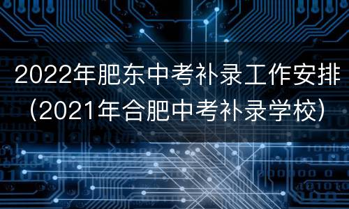 2022年肥东中考补录工作安排（2021年合肥中考补录学校）