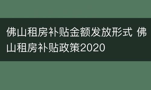 佛山租房补贴金额发放形式 佛山租房补贴政策2020