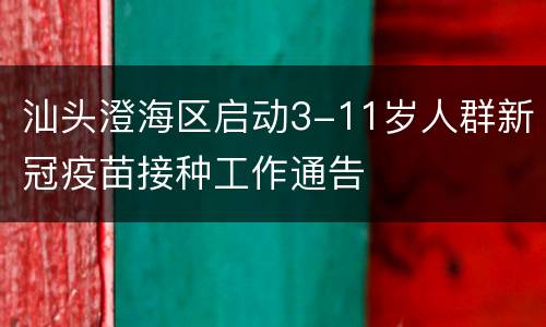 汕头澄海区启动3-11岁人群新冠疫苗接种工作通告