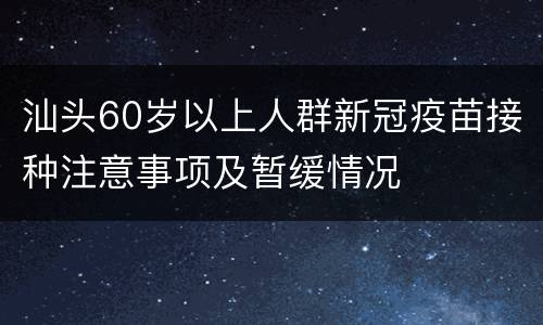 汕头60岁以上人群新冠疫苗接种注意事项及暂缓情况