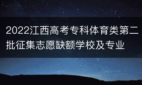 2022江西高考专科体育类第二批征集志愿缺额学校及专业