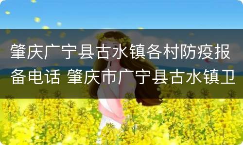 肇庆广宁县古水镇各村防疫报备电话 肇庆市广宁县古水镇卫生站
