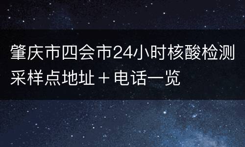 肇庆市四会市24小时核酸检测采样点地址＋电话一览