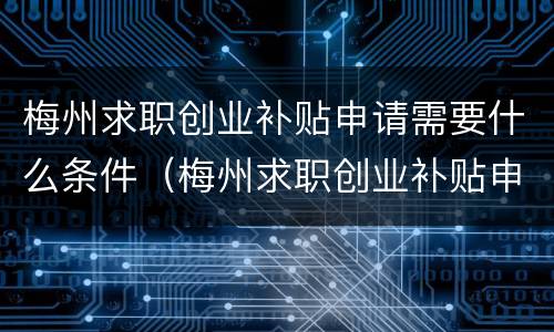 梅州求职创业补贴申请需要什么条件（梅州求职创业补贴申请需要什么条件才能申请）