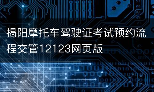 揭阳摩托车驾驶证考试预约流程交管12123网页版