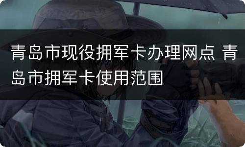 青岛市现役拥军卡办理网点 青岛市拥军卡使用范围