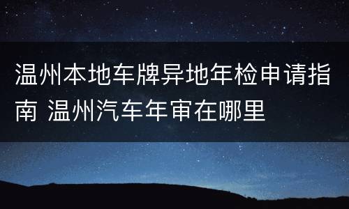 温州本地车牌异地年检申请指南 温州汽车年审在哪里
