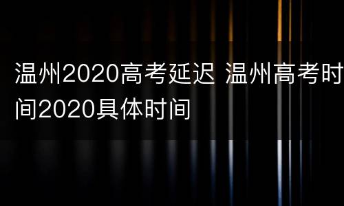 温州2020高考延迟 温州高考时间2020具体时间