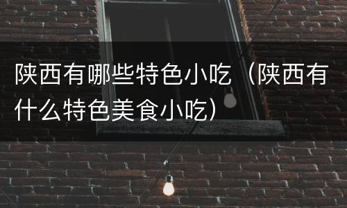 陕西有哪些特色小吃（陕西有什么特色美食小吃）