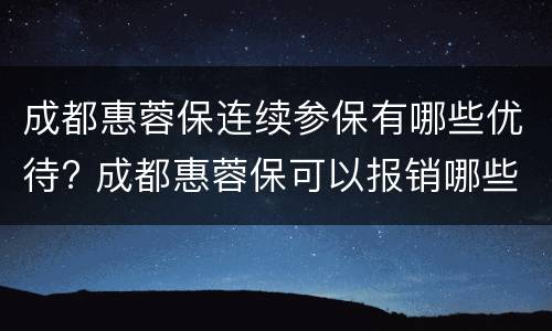 成都惠蓉保连续参保有哪些优待? 成都惠蓉保可以报销哪些
