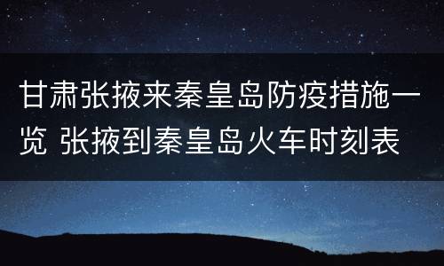 甘肃张掖来秦皇岛防疫措施一览 张掖到秦皇岛火车时刻表