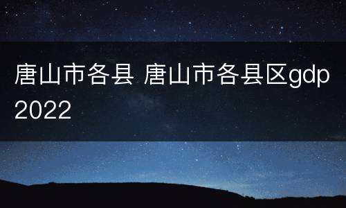 唐山市各县 唐山市各县区gdp2022
