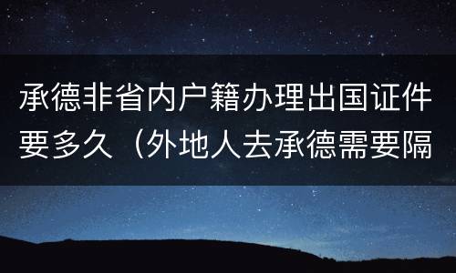 承德非省内户籍办理出国证件要多久（外地人去承德需要隔离吗）