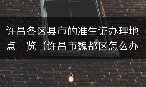 许昌各区县市的准生证办理地点一览（许昌市魏都区怎么办准生证）