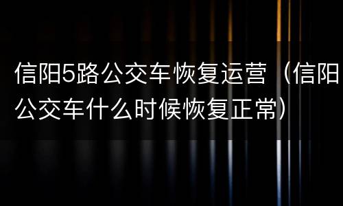 信阳5路公交车恢复运营（信阳公交车什么时候恢复正常）