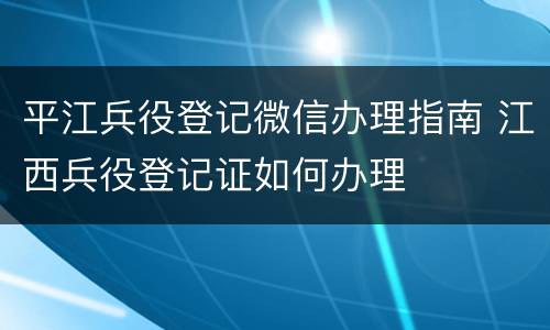 平江兵役登记微信办理指南 江西兵役登记证如何办理