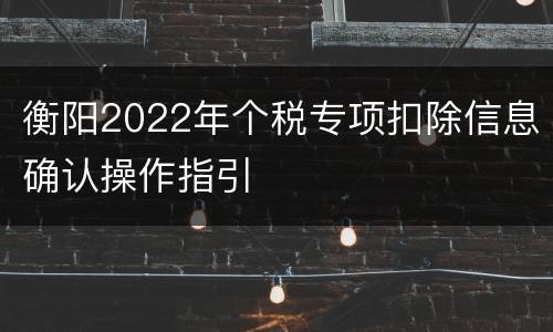 衡阳2022年个税专项扣除信息确认操作指引