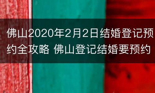 佛山2020年2月2日结婚登记预约全攻略 佛山登记结婚要预约吗